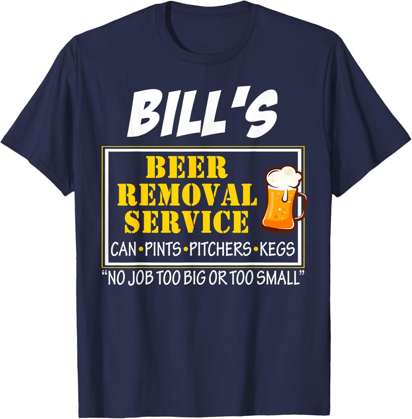 Bill's Beer Removal Service Can Pints Pitchers Kegs No Job T-Shirt - T-Shirt | Navy