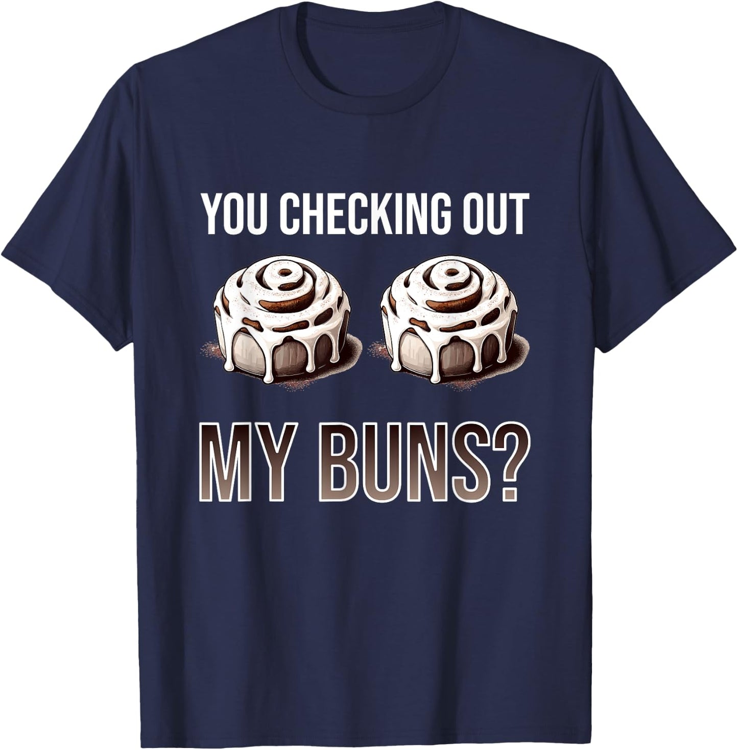 You Checking Out My Buns? - Funny Baking Cinnamon Roll Gift T-Shirt - T-Shirt | Navy