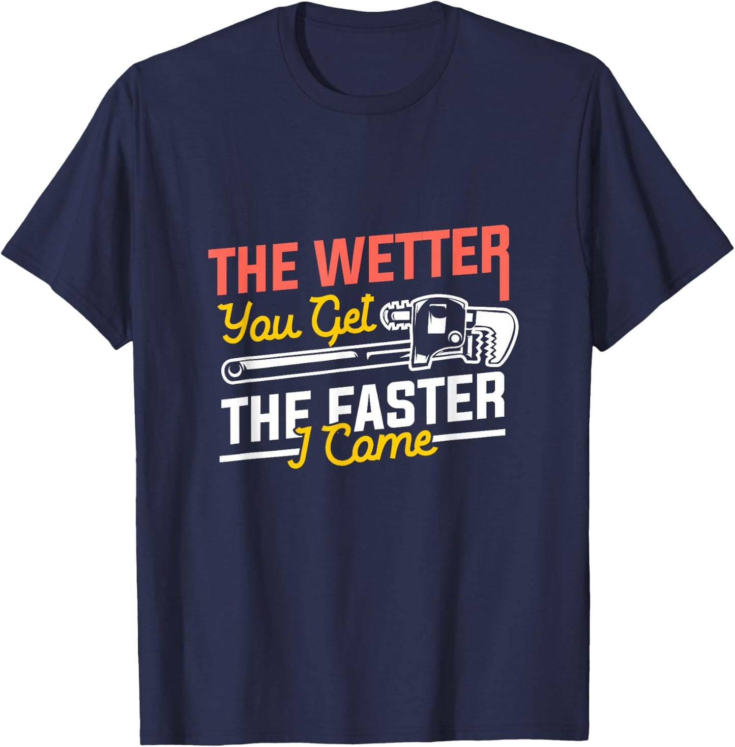 The Wetter You Get The Faster I Come, Plumber T-Shirt - T-Shirt | Navy