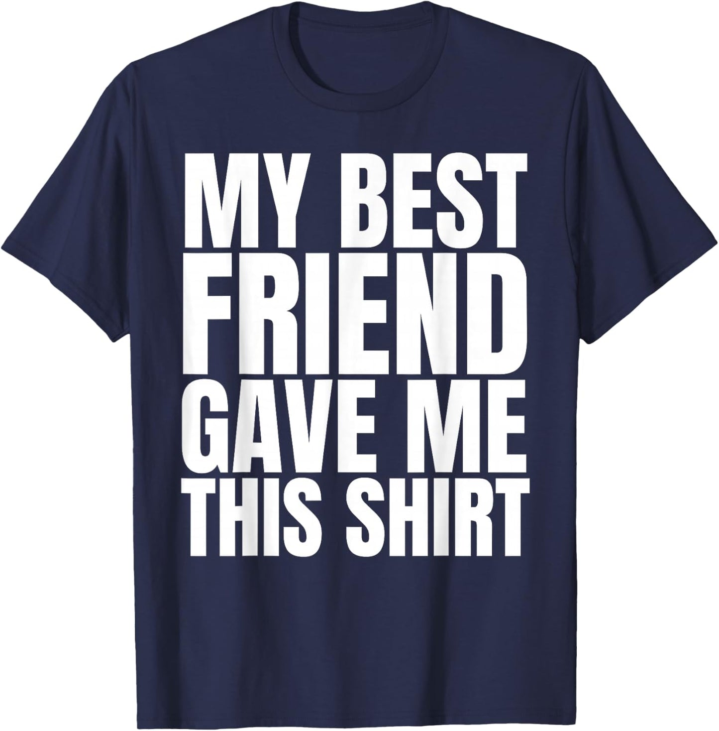 My Best Friend Gave Me This Shirt Funny BFF Male Gifts Stuff T-Shirt - T-Shirt | Navy