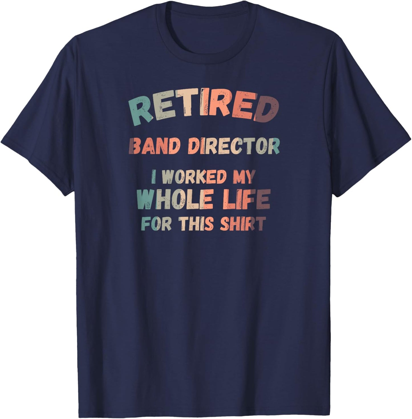 Retired Band Director I Worked My Whole Life For This T-Shirt - T-Shirt | Navy