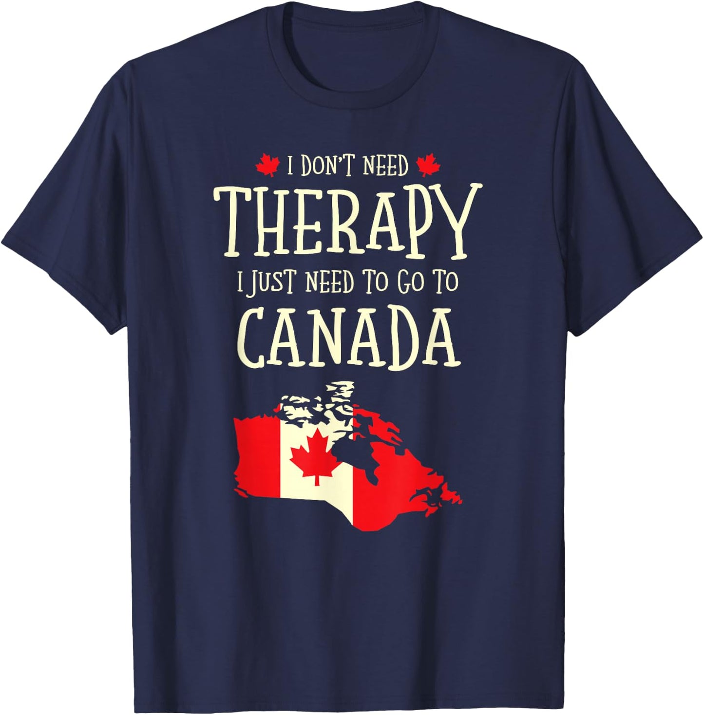 I Don't Need Therapy I Just Need To Go To Canada Canadian T-Shirt - T-Shirt | Navy