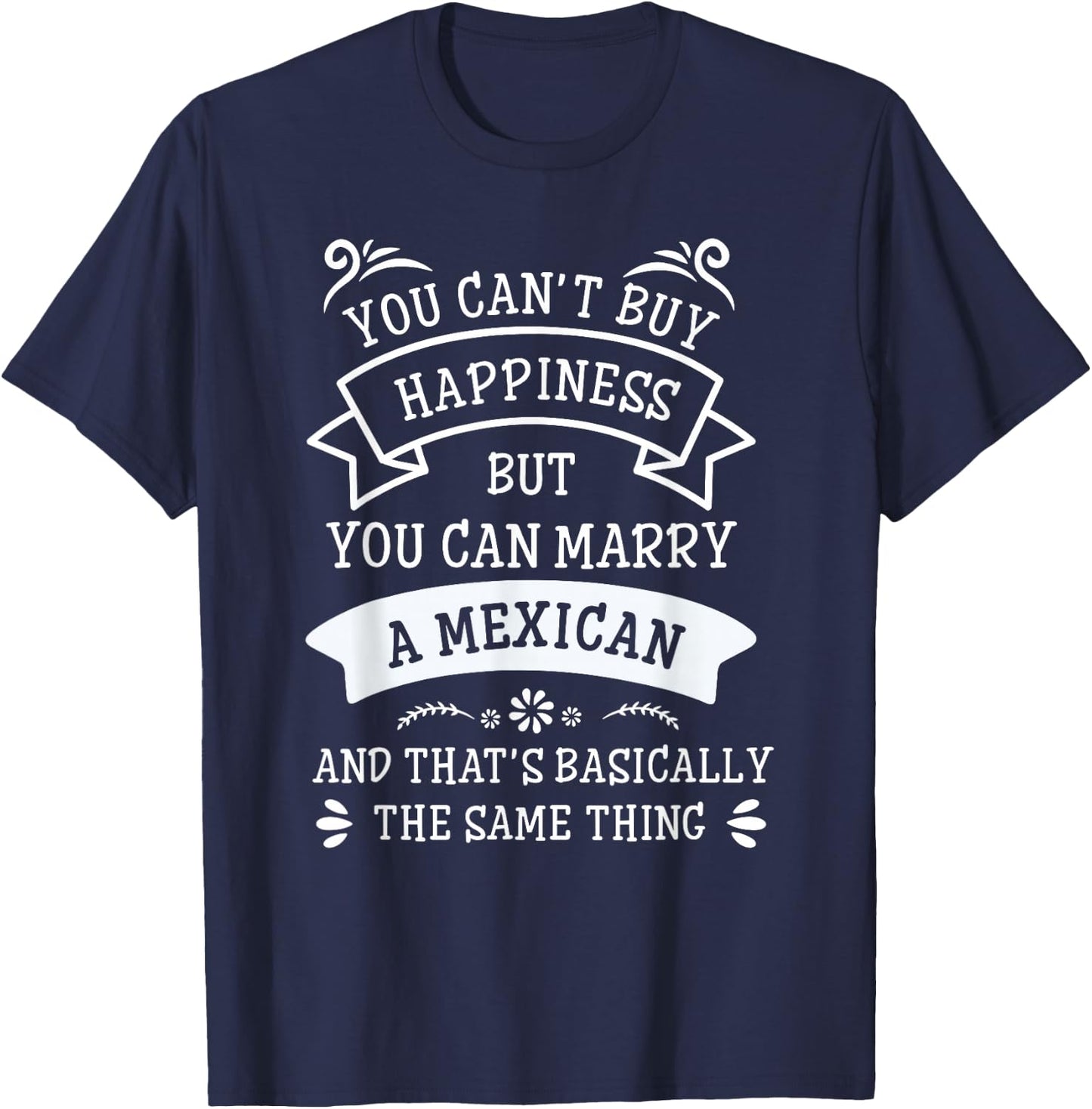 You Cant Buy Happiness But You Can Marry A Mexican T-Shirt - T-Shirt | Navy