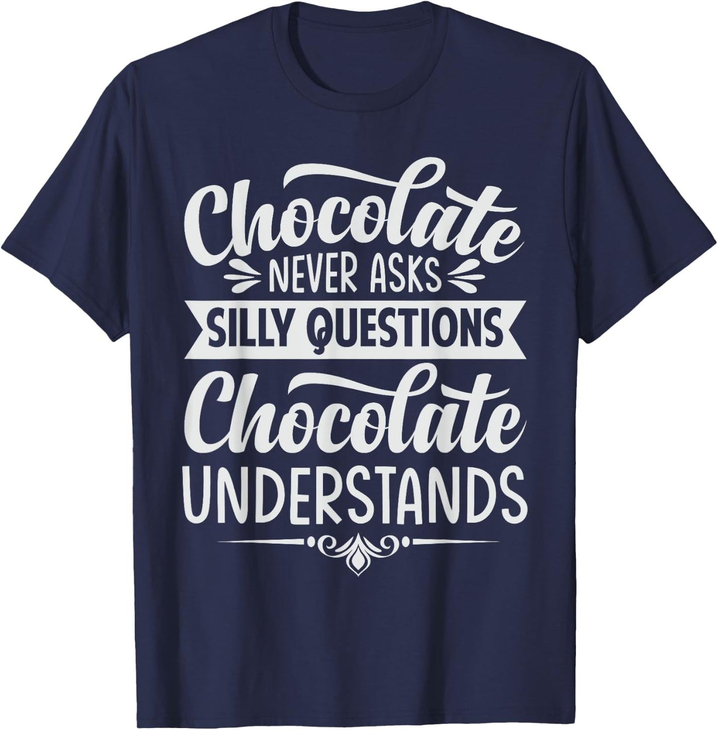 Chocolate Never Asks Silly Questions Chocolate Understands T-Shirt - T-Shirt | Navy