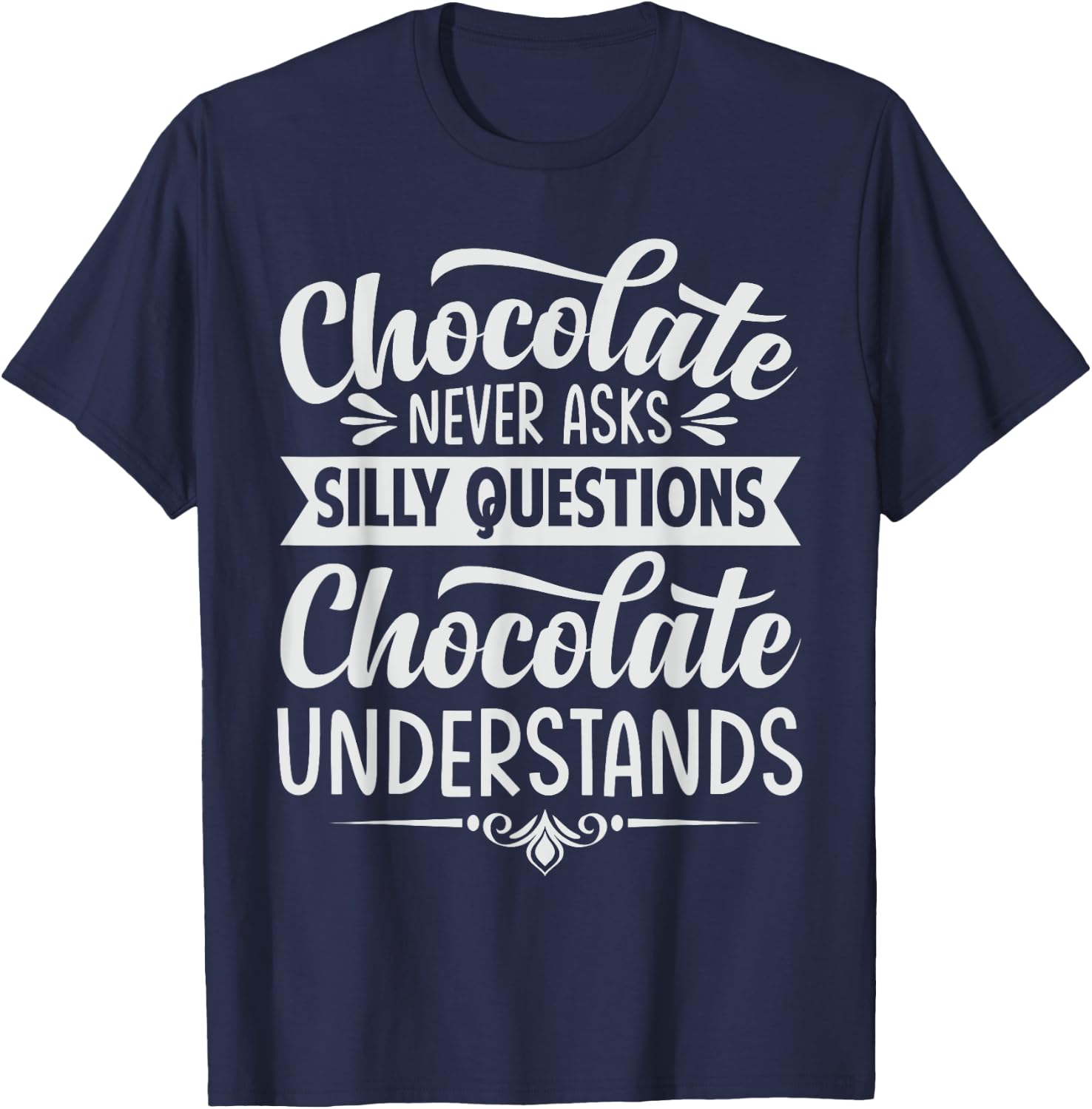 Chocolate Never Asks Silly Questions Chocolate Understands T-Shirt - T-Shirt | Navy