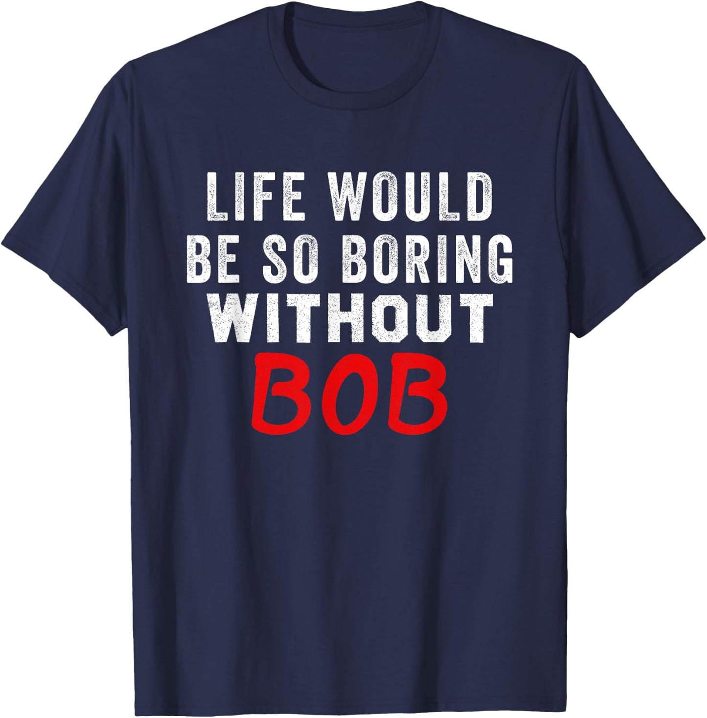 Life Would Be So Boring Without Bob T-Shirt - T-Shirt | Navy