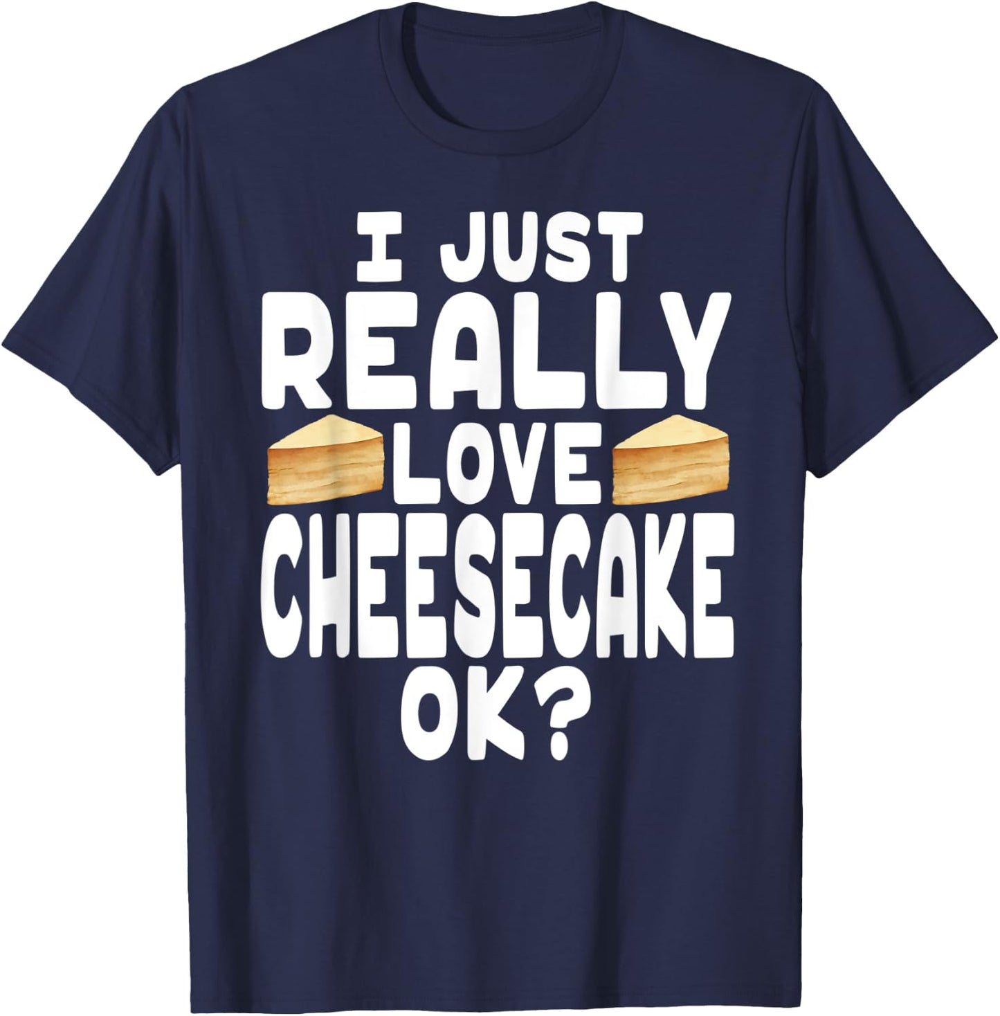 I Just Really Love Cheesecake OK? - Cheesecake Lover T-Shirt - T-Shirt | Navy