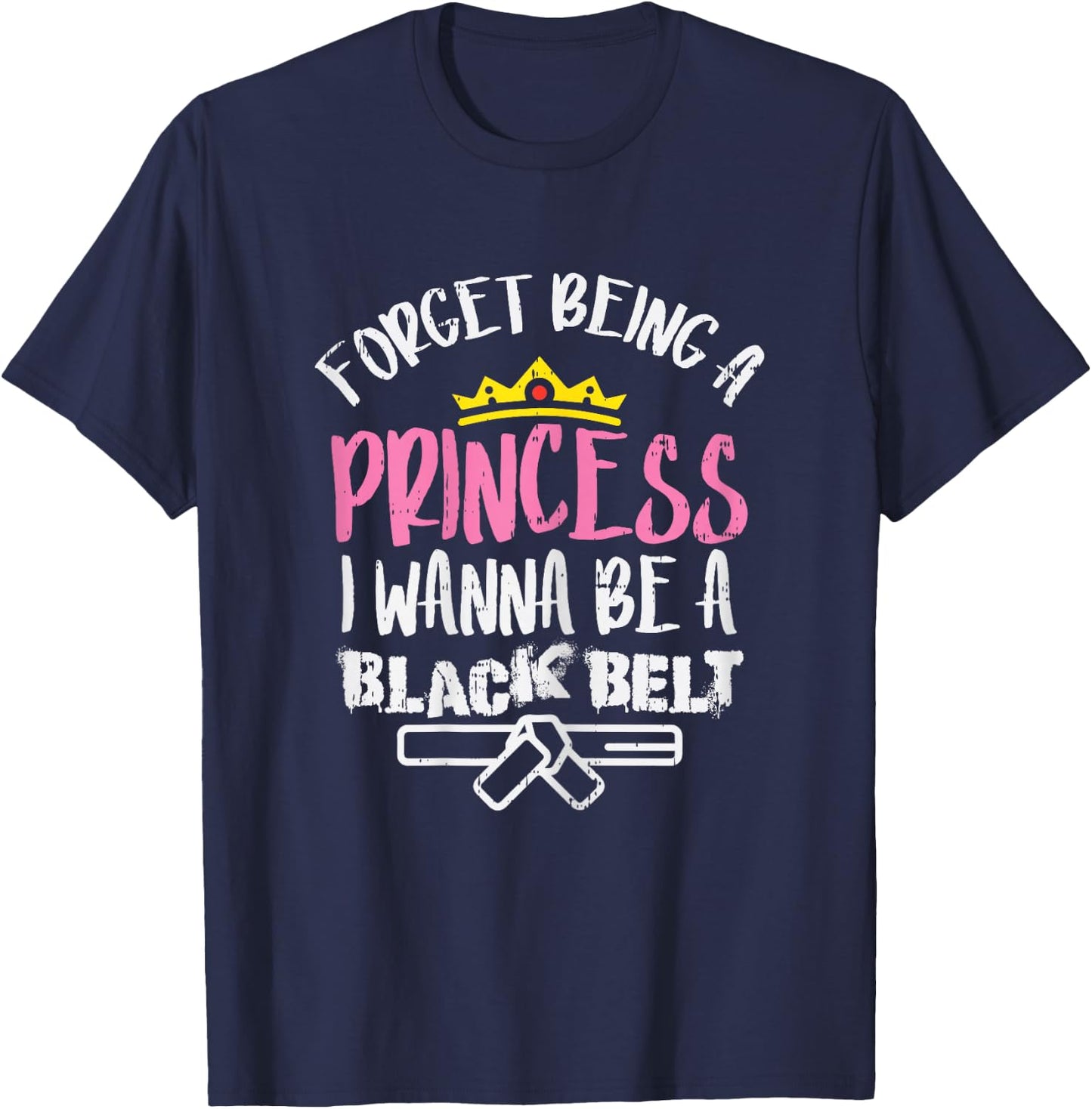 Forget Princess I Wanna Be Black Belt Karate Taekwondo Gift T-Shirt - T-Shirt | Navy