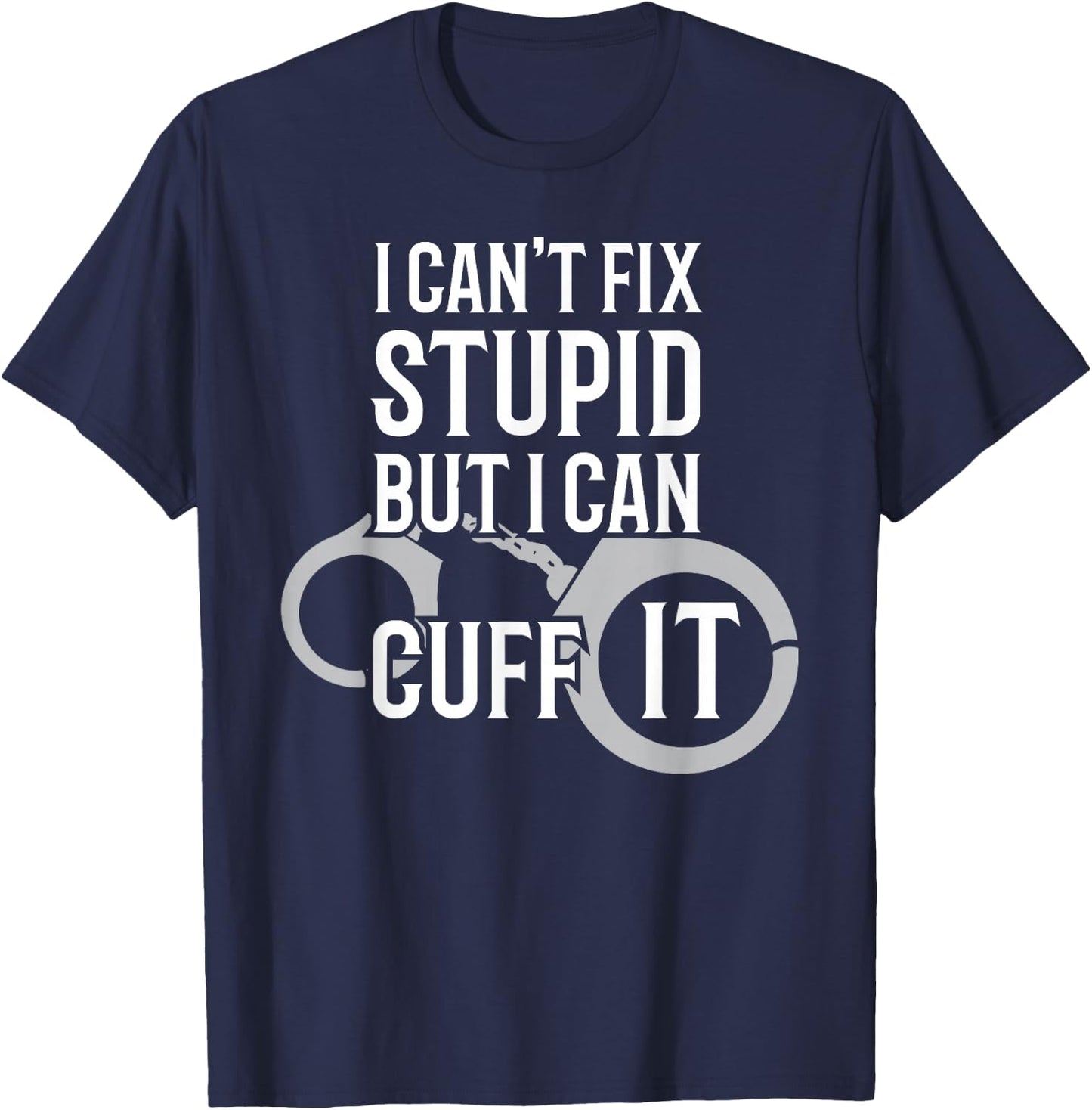 Police Officer T Shirt I Can't Fix Stupid but I Can Cuff It T-Shirt - T-Shirt | Navy