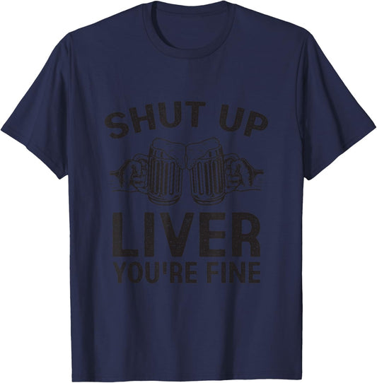 Shut Up Liver You're Fine Shirt Funny Alcohol Drinking Party T-Shirt - T-Shirt | Navy
