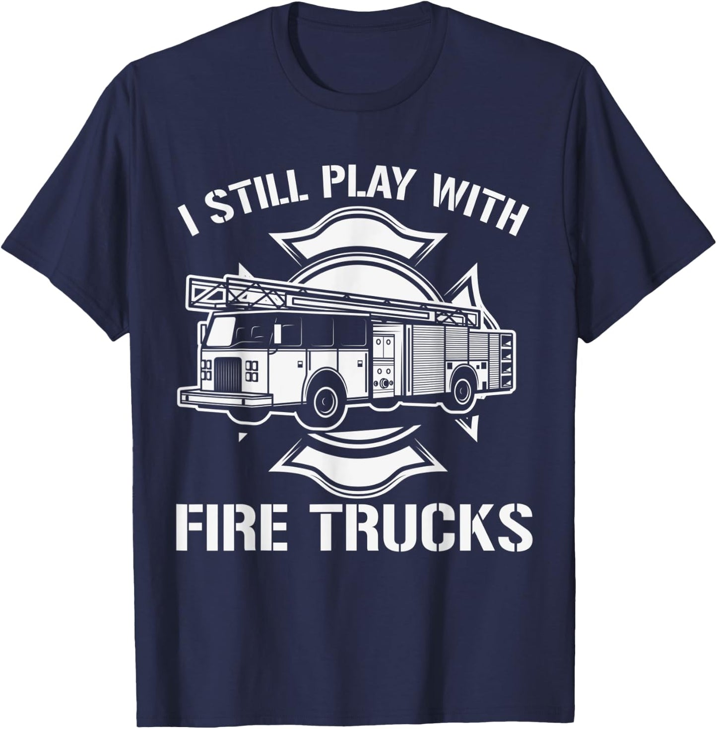 I Still Play With Fire Trucks Firefighter Day Fireman Gift T-Shirt - T-Shirt | Navy