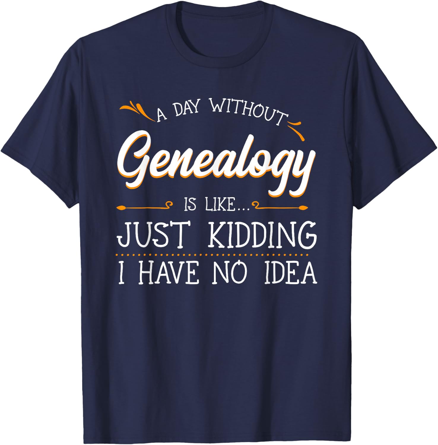 A Day Without Genealogy Genealogist Family History Ancestry T-Shirt - T-Shirt | Navy