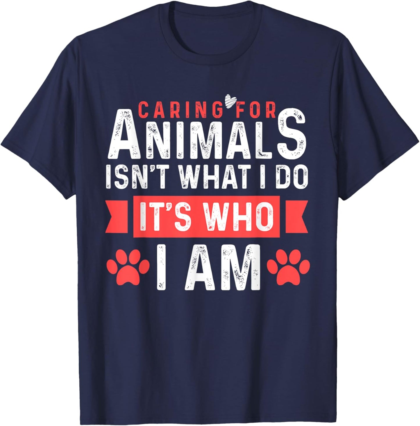 Caring For Animals Isnt What I Do Its Who I am T-Shirt - T-Shirt | Navy