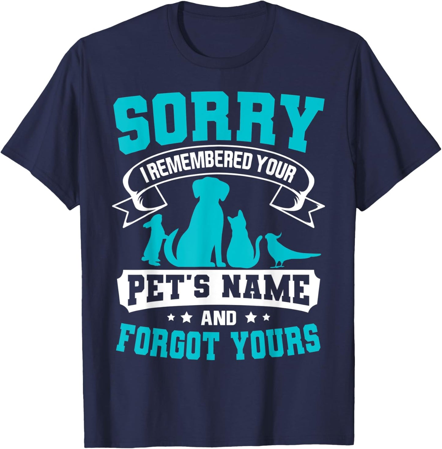 Sorry I Remembered Your Pet's Name But Not Yours T-Shirt - T-Shirt | Navy