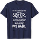 I'd Walk Through Fire For You Sister You Know My Hair Gift T-Shirt - T-Shirt | Navy