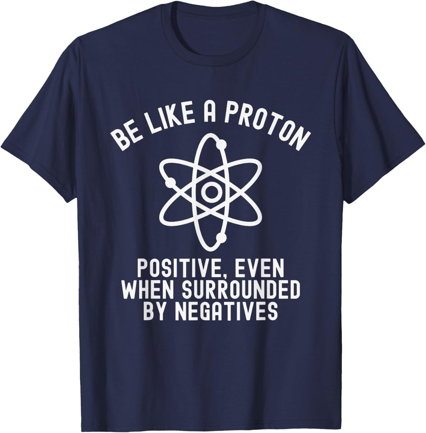 Be Like A Proton Positive Even When Surrounded By Negatives T-Shirt - T-Shirt | Navy