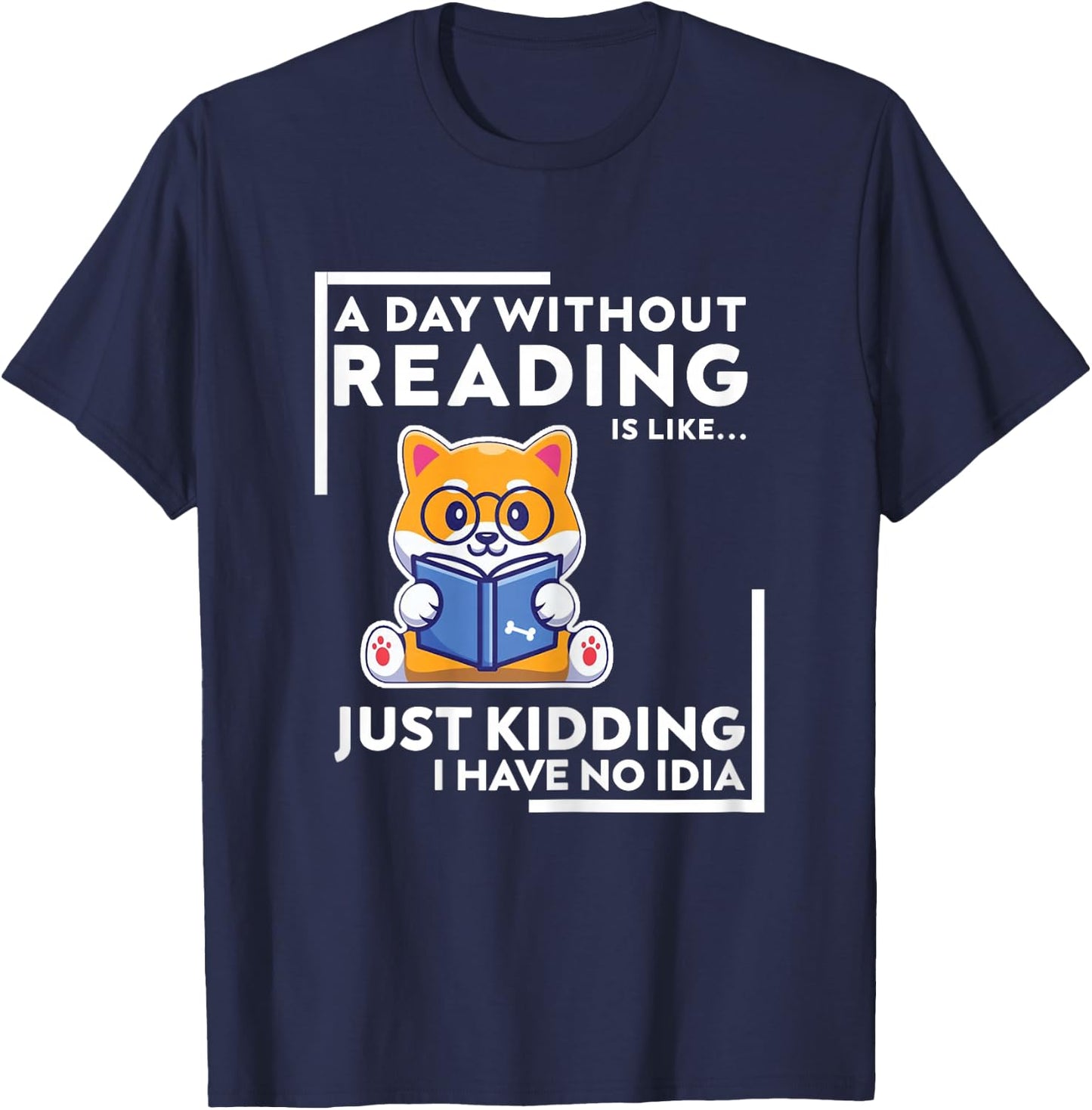 A Day Without Reading is Like Just Kidding I Have No idea T-Shirt - T-Shirt | Navy