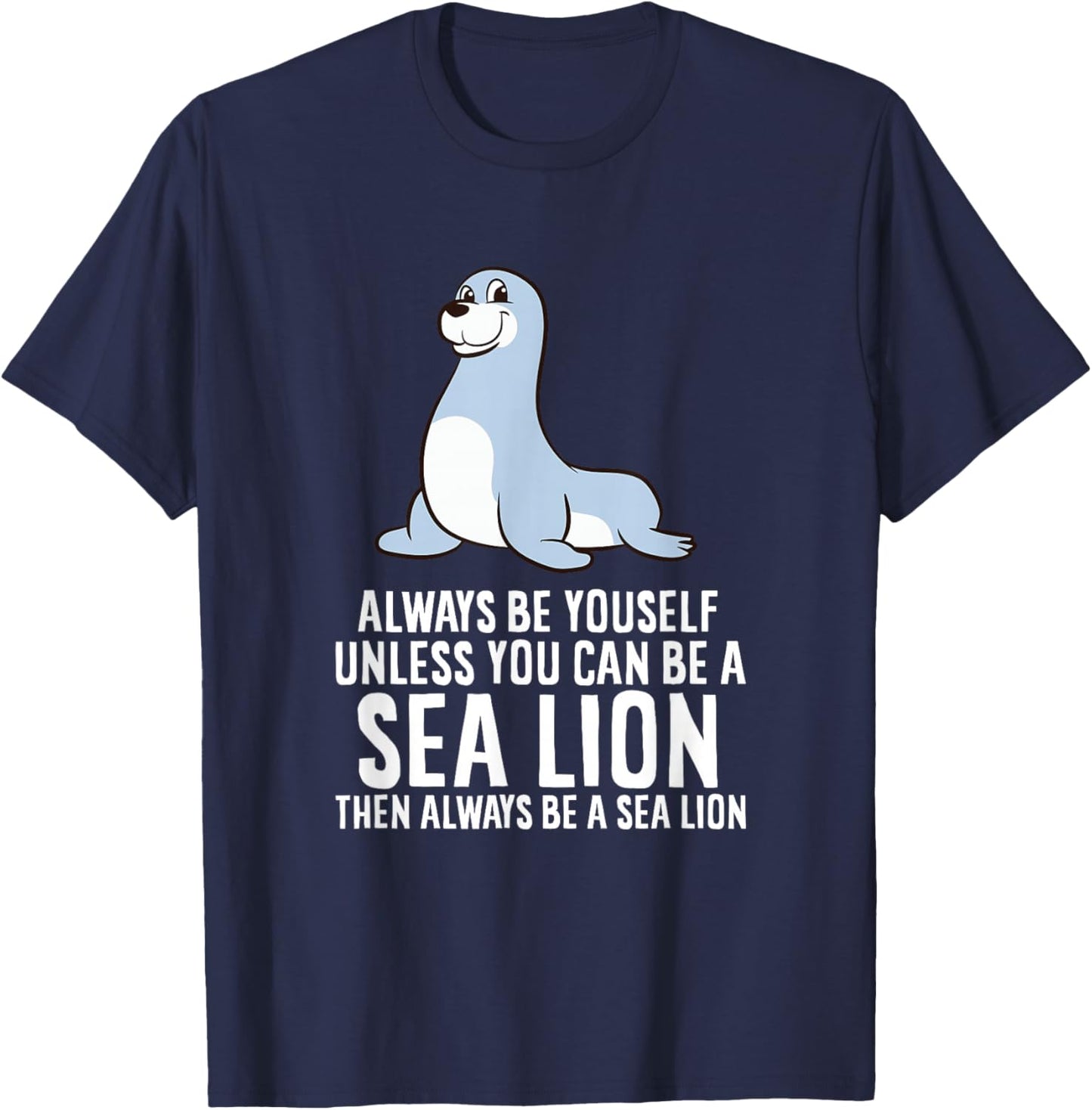 Funny Seal Always Be Yourself Unless You Can Be A Sea Lion T-Shirt - T-Shirt | Navy
