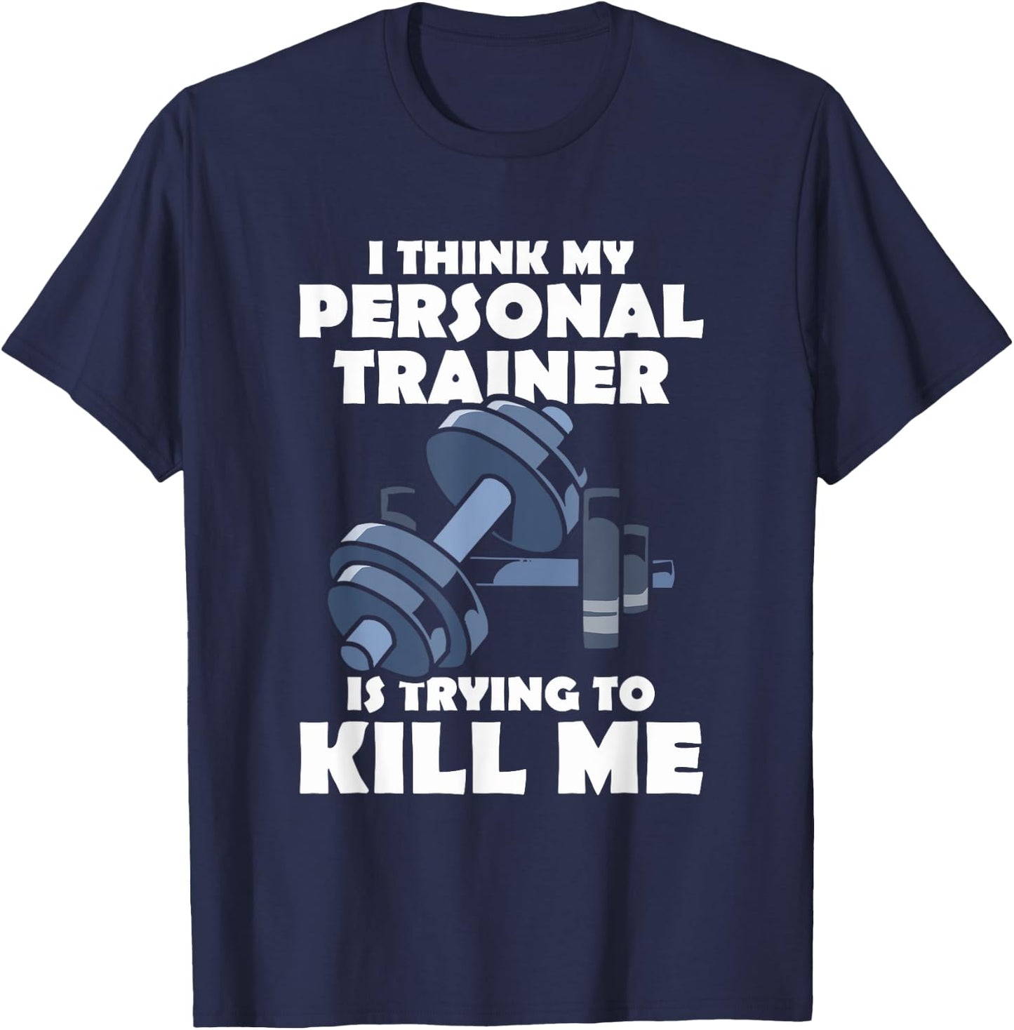 I Think My Personal Trainer Is Trying To Kill Me Gym Fitness T-Shirt - T-Shirt | Navy