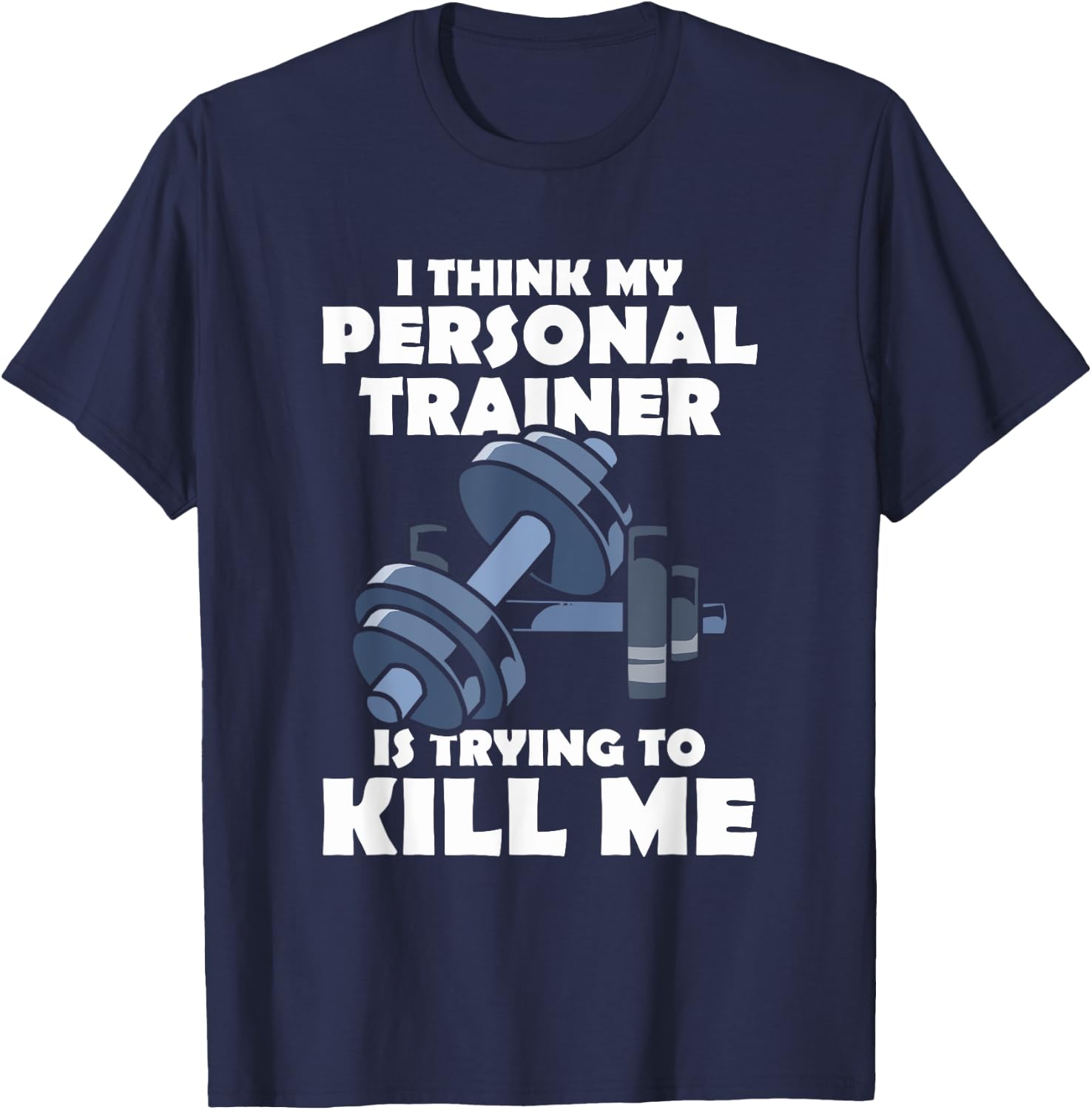 I Think My Personal Trainer Is Trying To Kill Me Gym Fitness T-Shirt - T-Shirt | Navy
