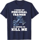 I Think My Personal Trainer Is Trying To Kill Me Gym Fitness T-Shirt - T-Shirt | Navy