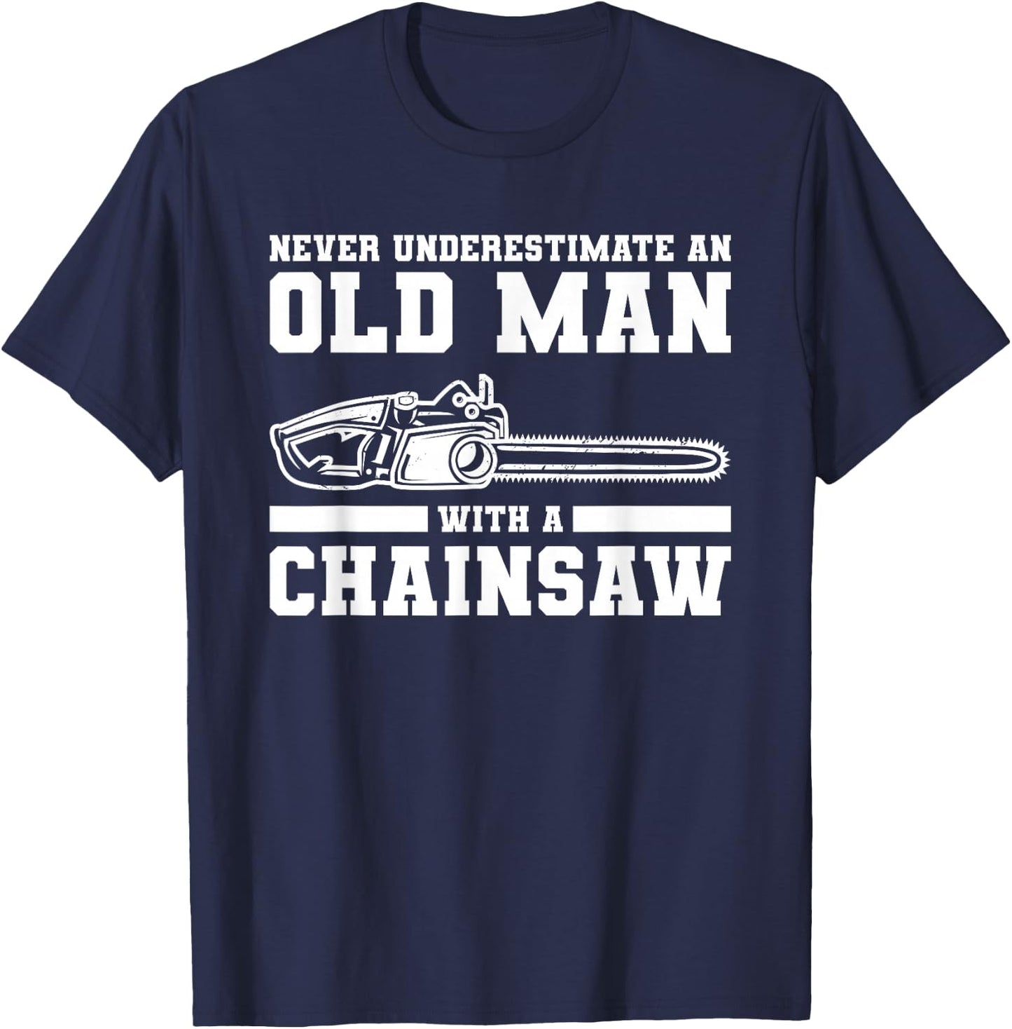 Never Underestimate An Old Man With A Chainsaw T-Shirt - T-Shirt | Navy