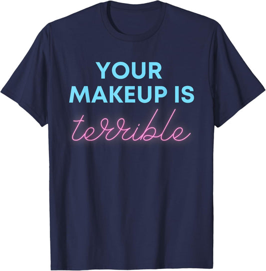 Humorous Your Makeup Is Terrible Drag Queens Funny Saying T-Shirt - T-Shirt | Navy