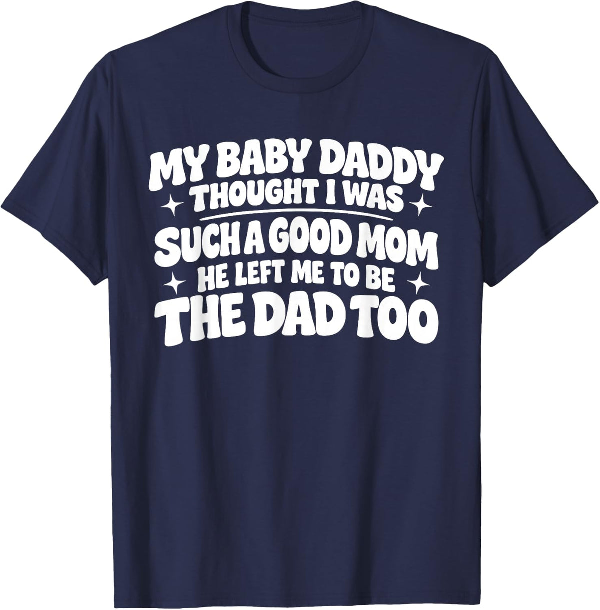 My Baby Daddy Thought i was Such a Good mom he Left me to be T-Shirt - T-Shirt | Navy