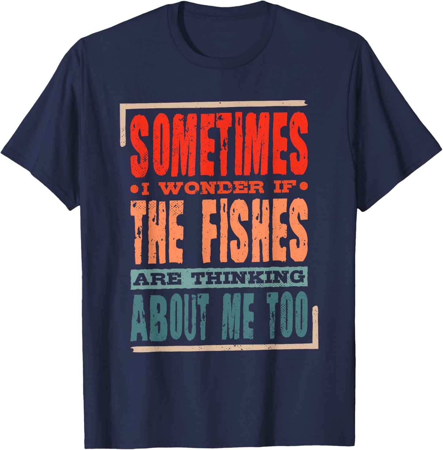 Sometimes I Wonder If The Fishes Are Thinking About Me Too T-Shirt - T-Shirt | Navy