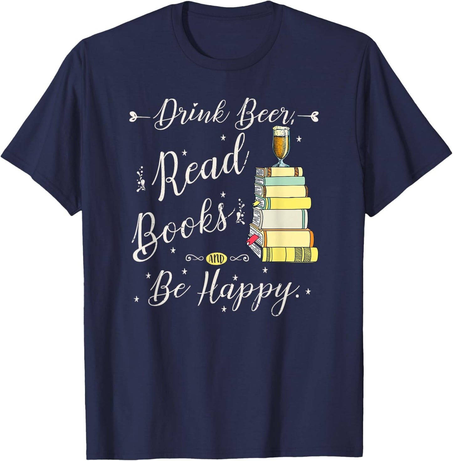 Drink beer, Read Books, Be Happy Book | for Readers T-Shirt - T-Shirt | Navy