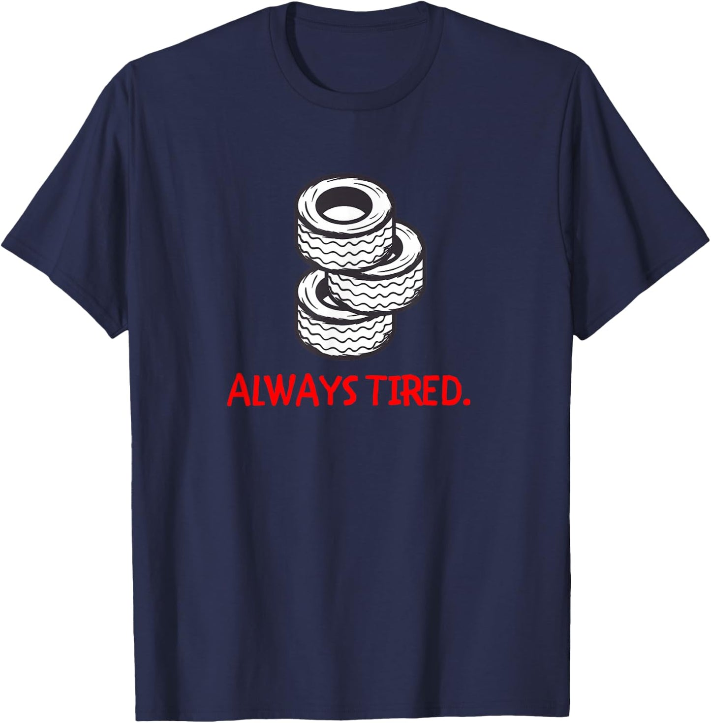 Funny Always Tired Car Lover Fan Mechanic Tires Tire Store T-Shirt - T-Shirt | Navy