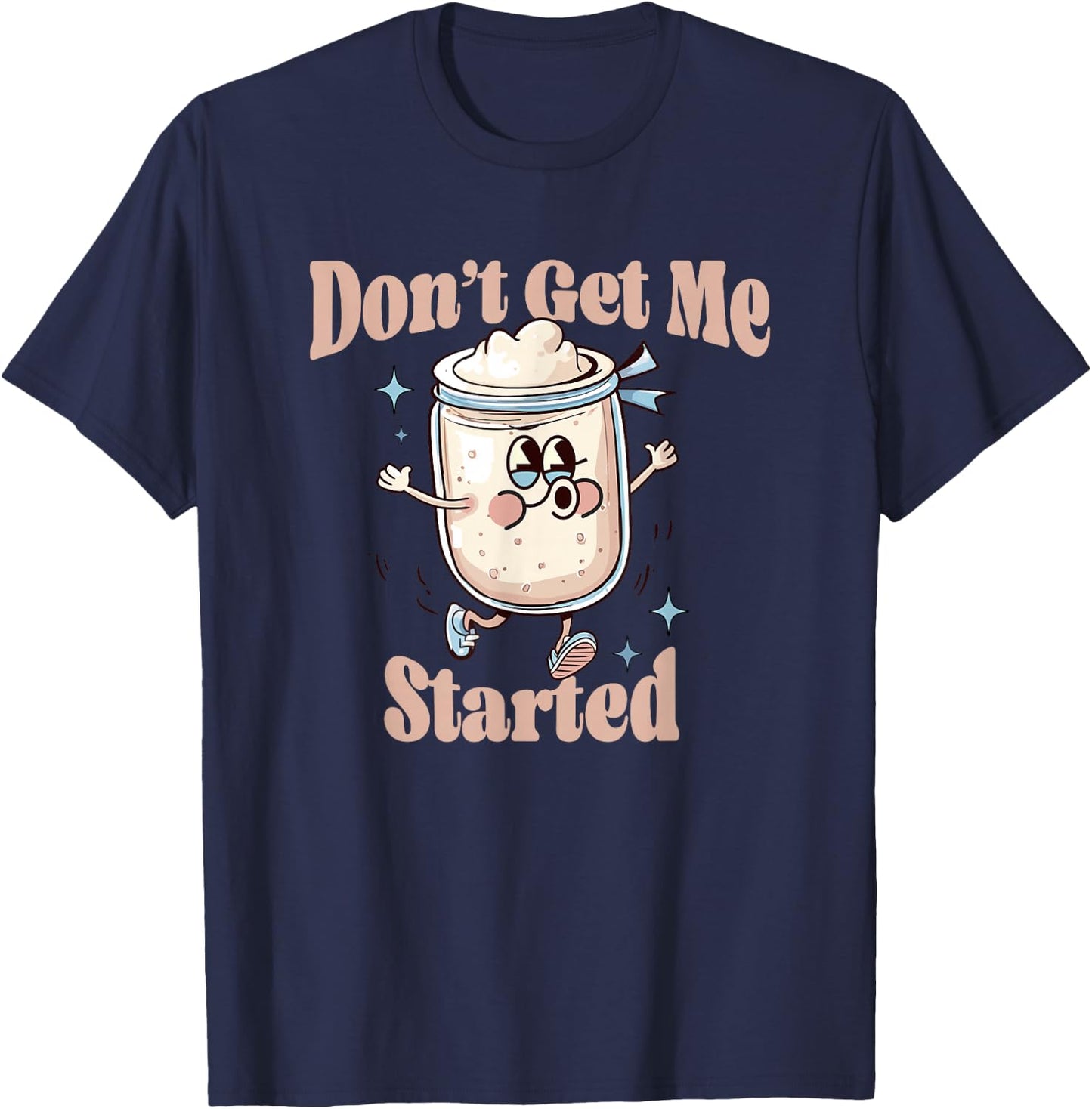 Don't Get Me Started Sourdough lover Cute Bread Baking T-Shirt - T-Shirt | Navy