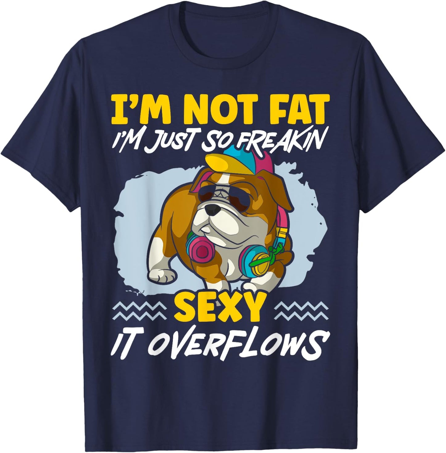 I'm Not Fat I'm Just Freakin Sexy It Overflows Bulldog T-Shirt - T-Shirt | Navy