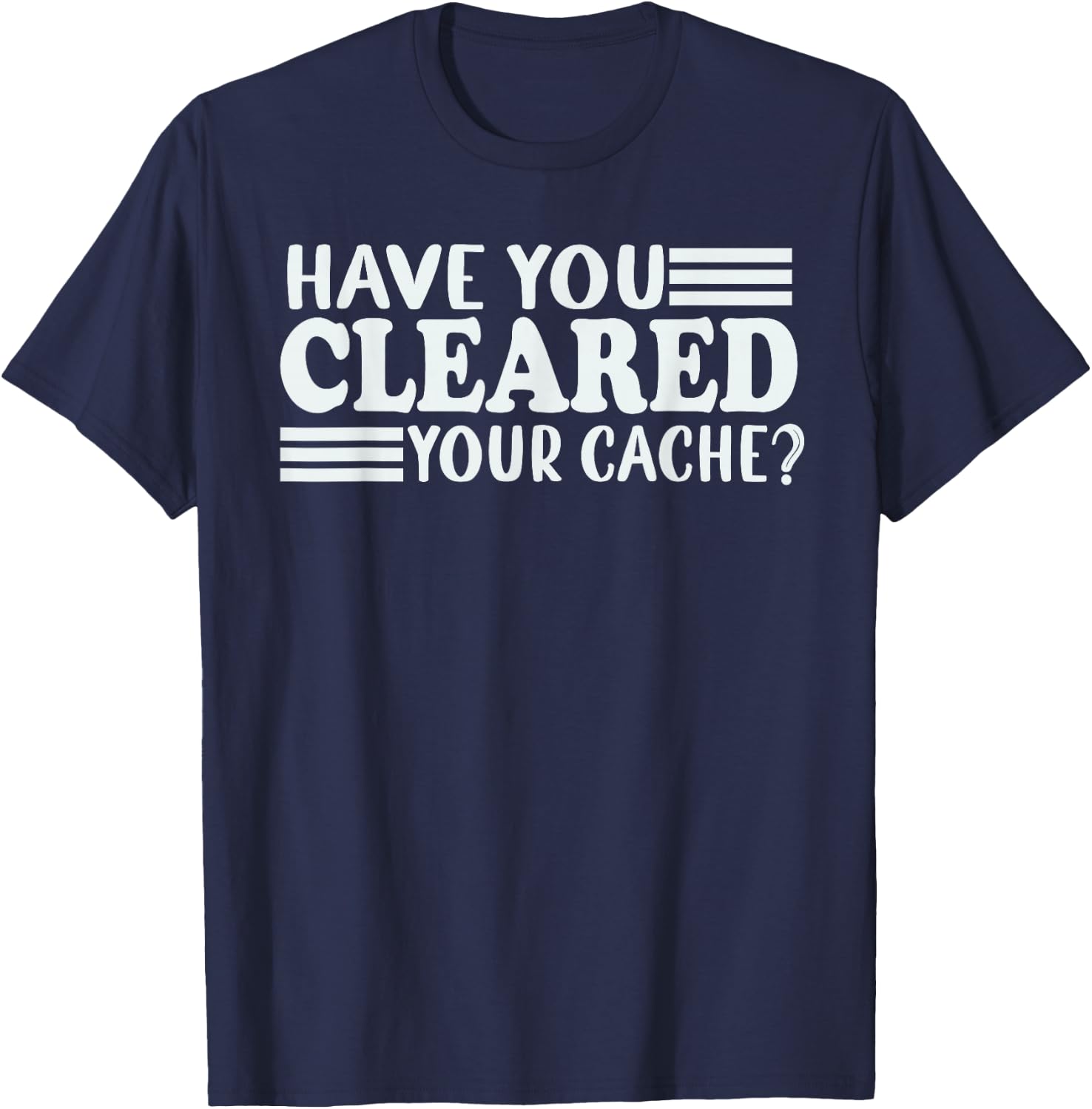 Funny Developer Programmer Coder Have You Cleared Your Cache T-Shirt - T-Shirt | Navy