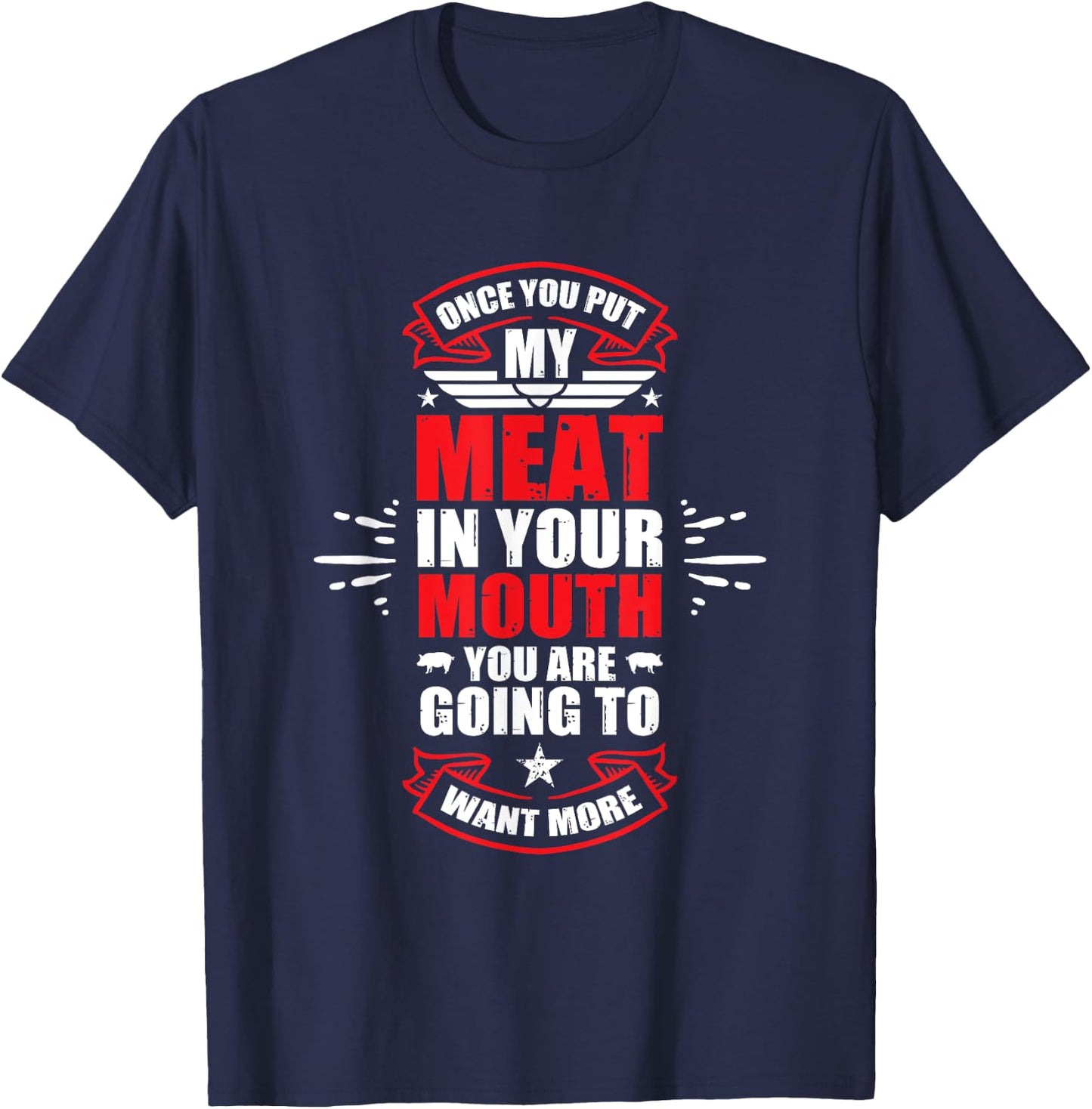 Once You Put My Meat In Your Mouth You're Going To Want More T-Shirt - T-Shirt | Navy