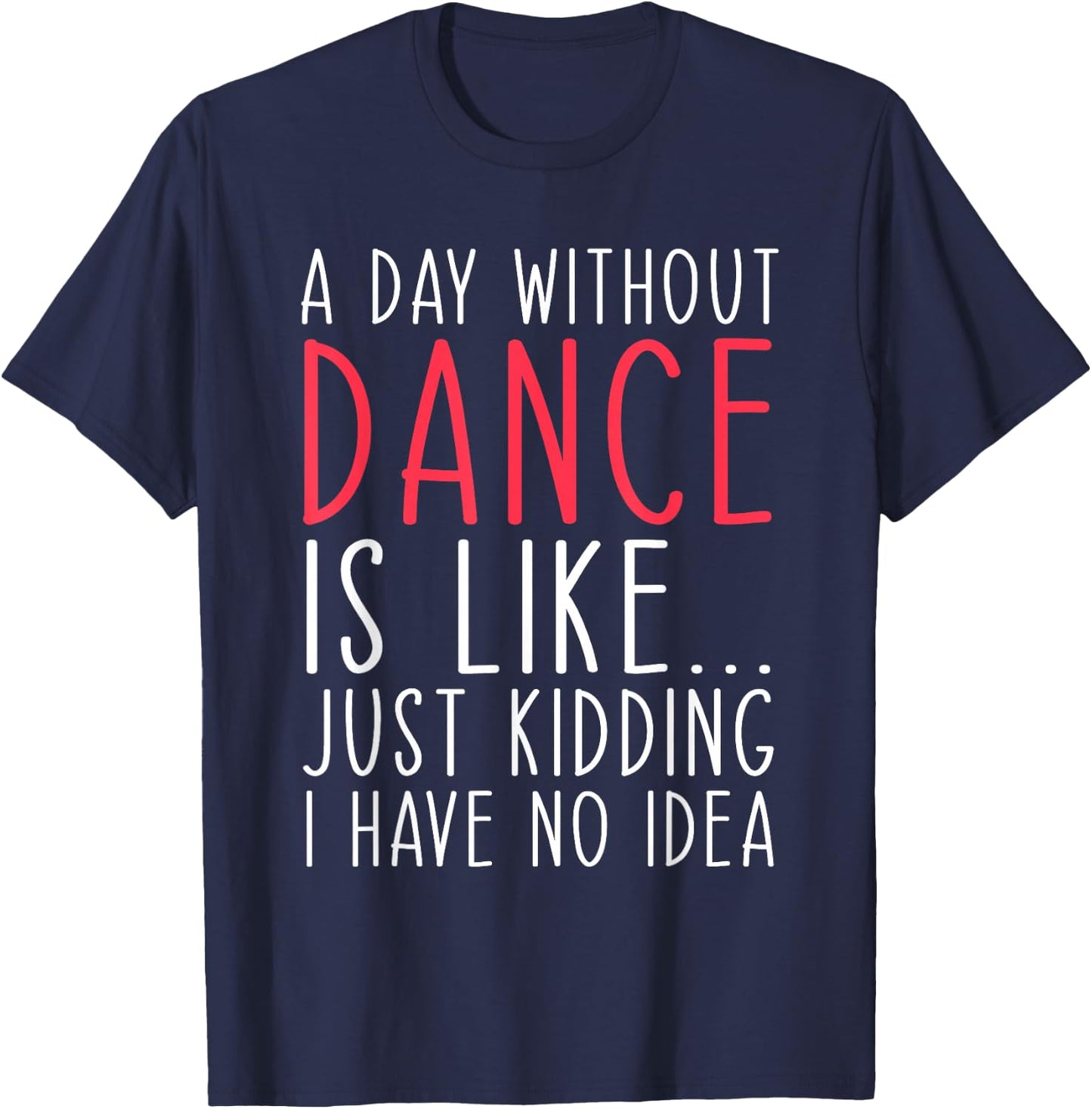 A Day Without Dance Is Like Just Kidding Dancer Dancing T-Shirt - T-Shirt | Navy