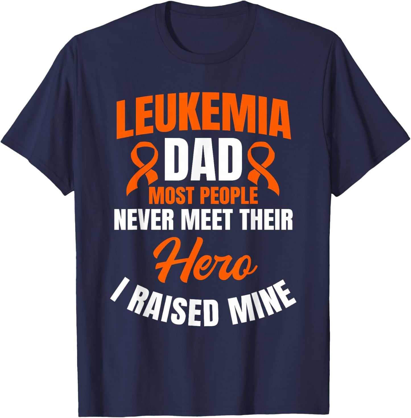 Leukemia Dad Most People Never Meet Their Hero I Raised Mine T-Shirt - T-Shirt | Navy