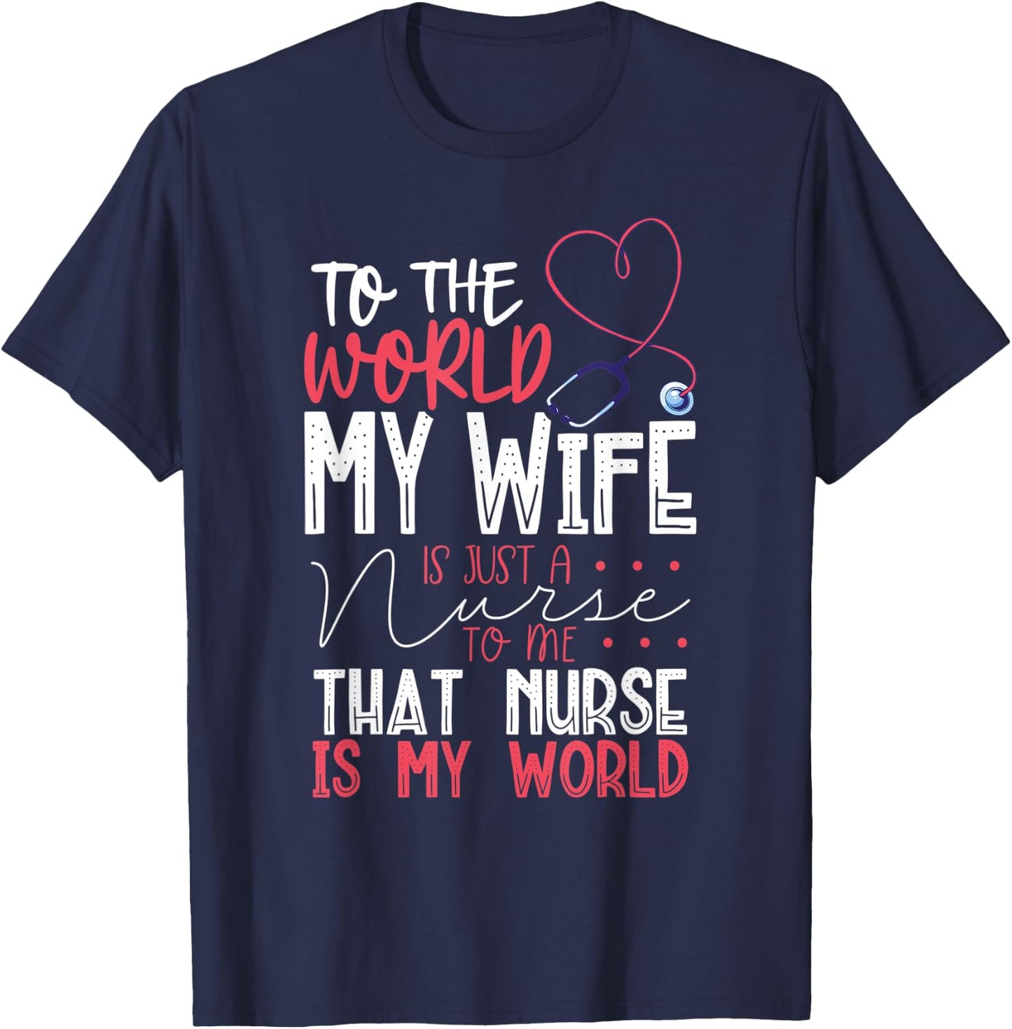 To The World My Wife Is Nurse To Me That Nurse Is My World T-Shirt - T-Shirt | Navy