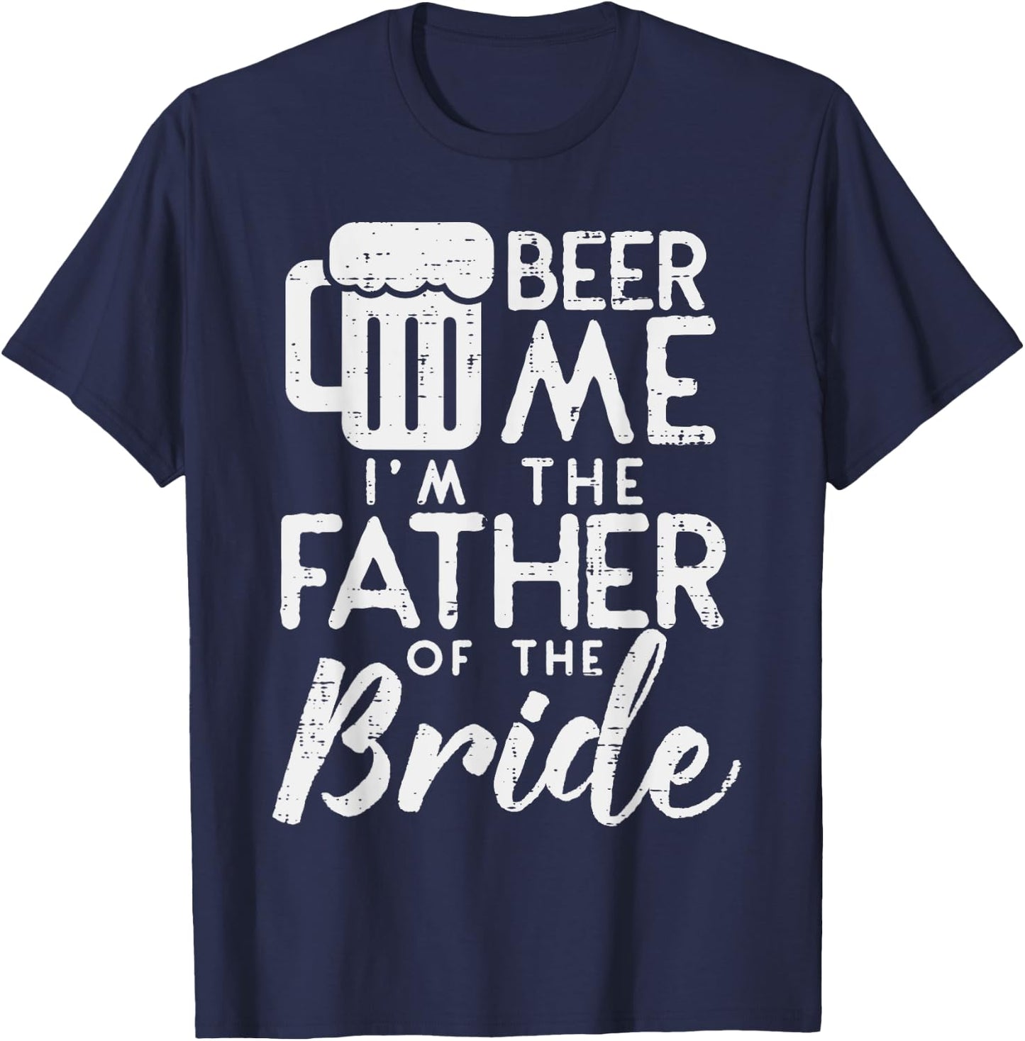 Beer Me Im Father Of The Bride Shirt Rehearsal Dinner Gift T-Shirt - T-Shirt | Navy
