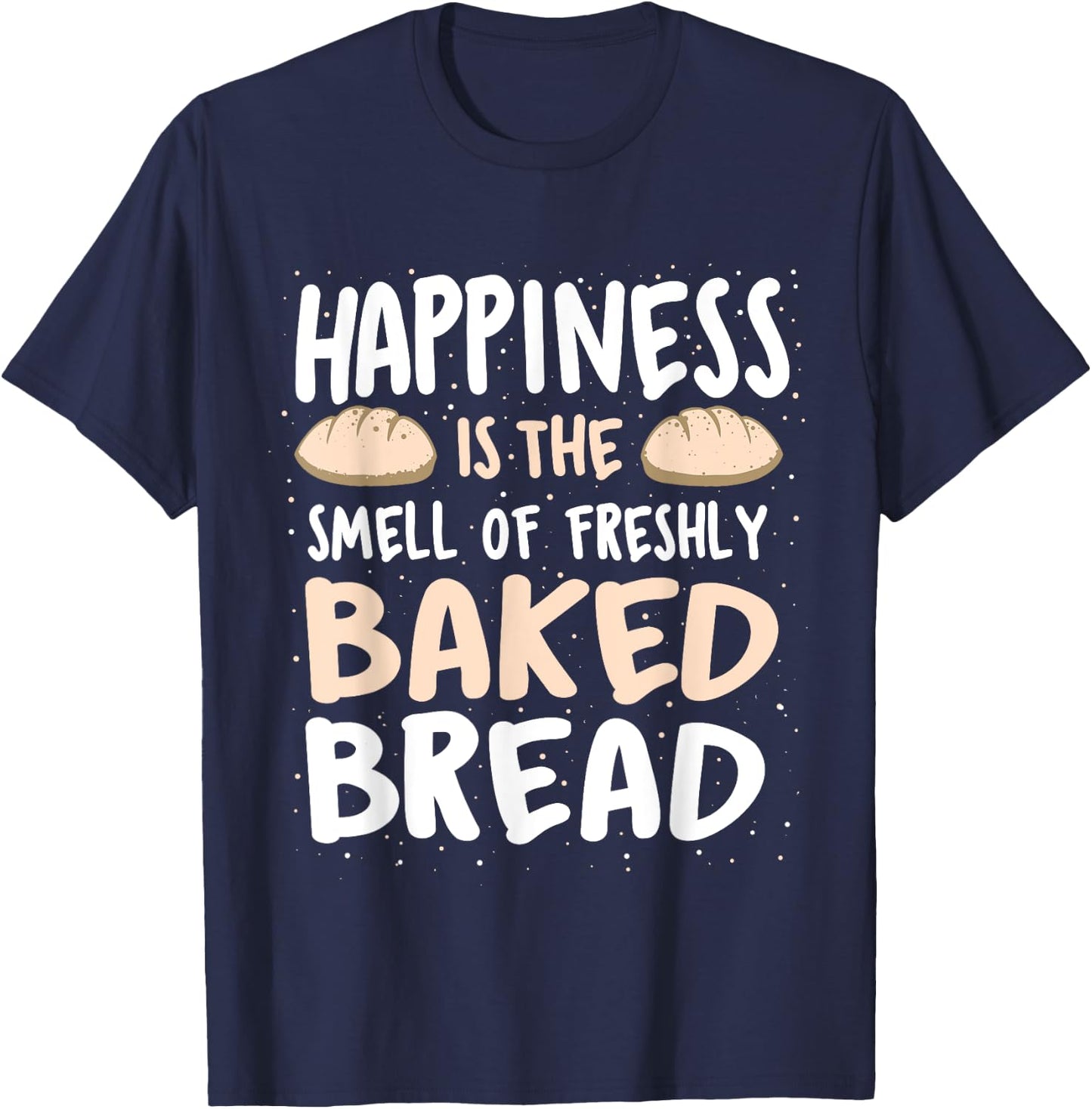 Happiness Is The Smell Of Freshly Baked Bread - Baker Bakery T-Shirt - T-Shirt | Navy
