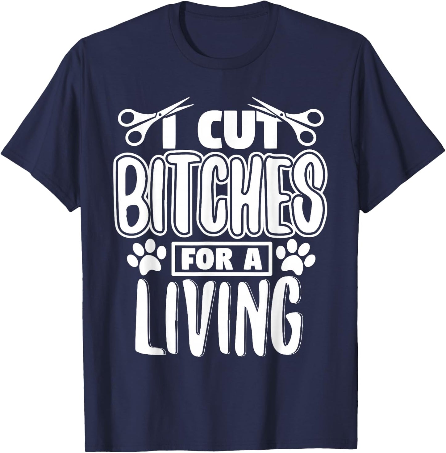 I Cut Bitches For A Living Humor Grooming Dog Stylists T-Shirt - T-Shirt | Navy