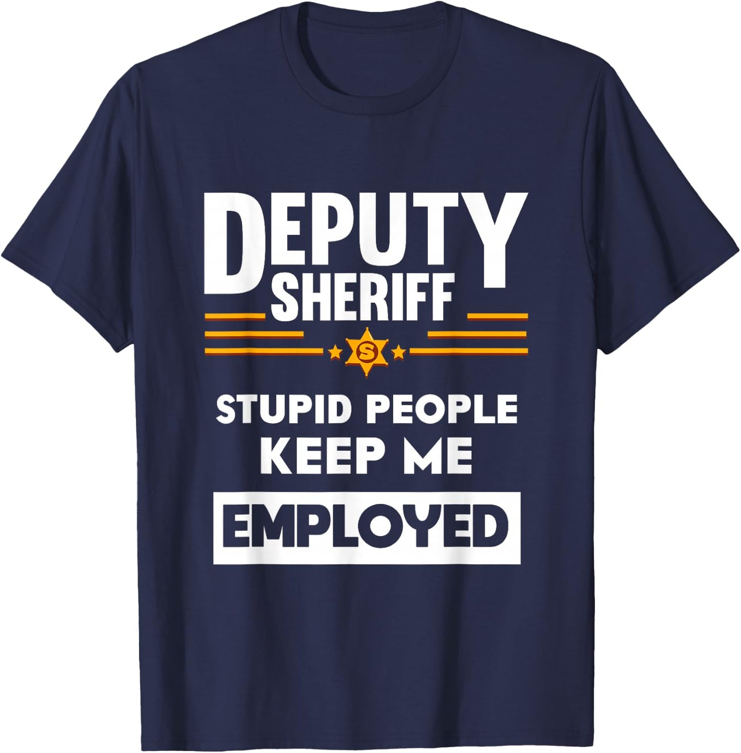 Deputy Sheriff Stupid People Keep Me Employed T-Shirt - T-Shirt | Navy