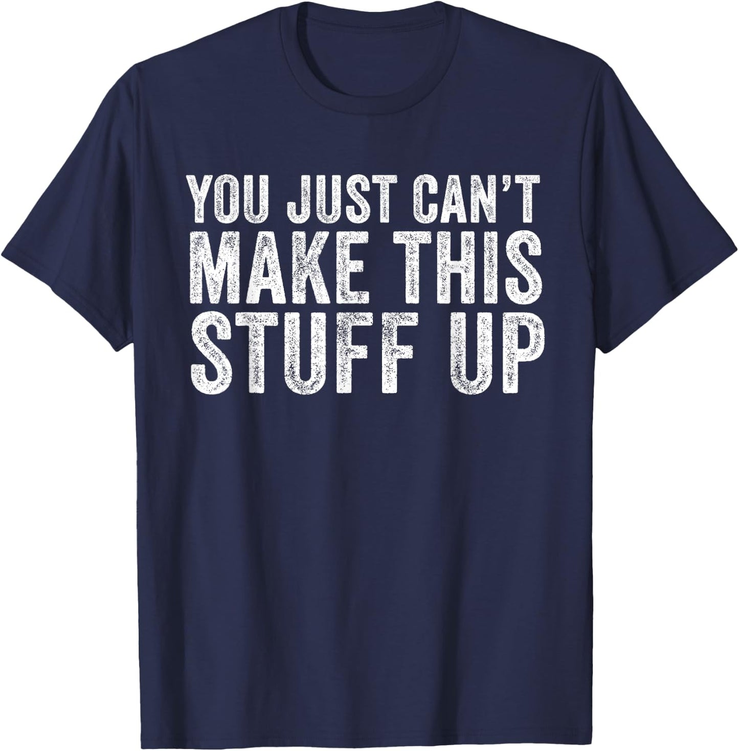 You Just Can't Make This Stuff Up Funny Vintage Distressed T-Shirt - T-Shirt | Navy