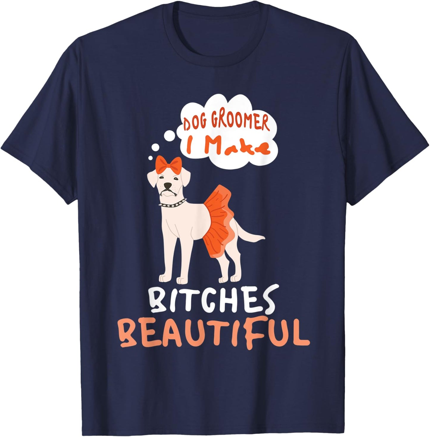 Dog Groomer I Make Bitches Beautiful | Funny Pet Grooming Men Women T-Shirt - T-Shirt | Navy