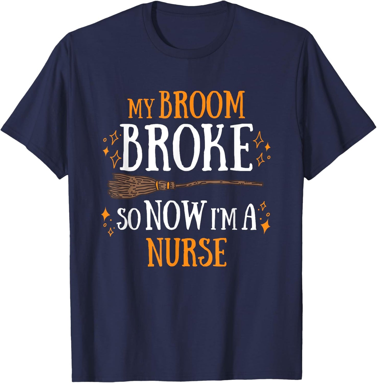 My Broom Broke So Now I Am A Nurse T-Shirt - T-Shirt | Navy