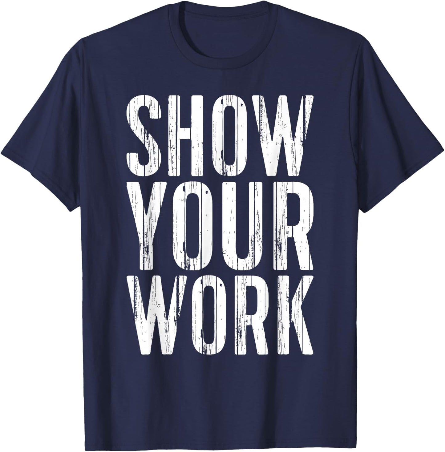 Show Your Work Shirt Men Women School Teacher T-Shirt - T-Shirt | Navy