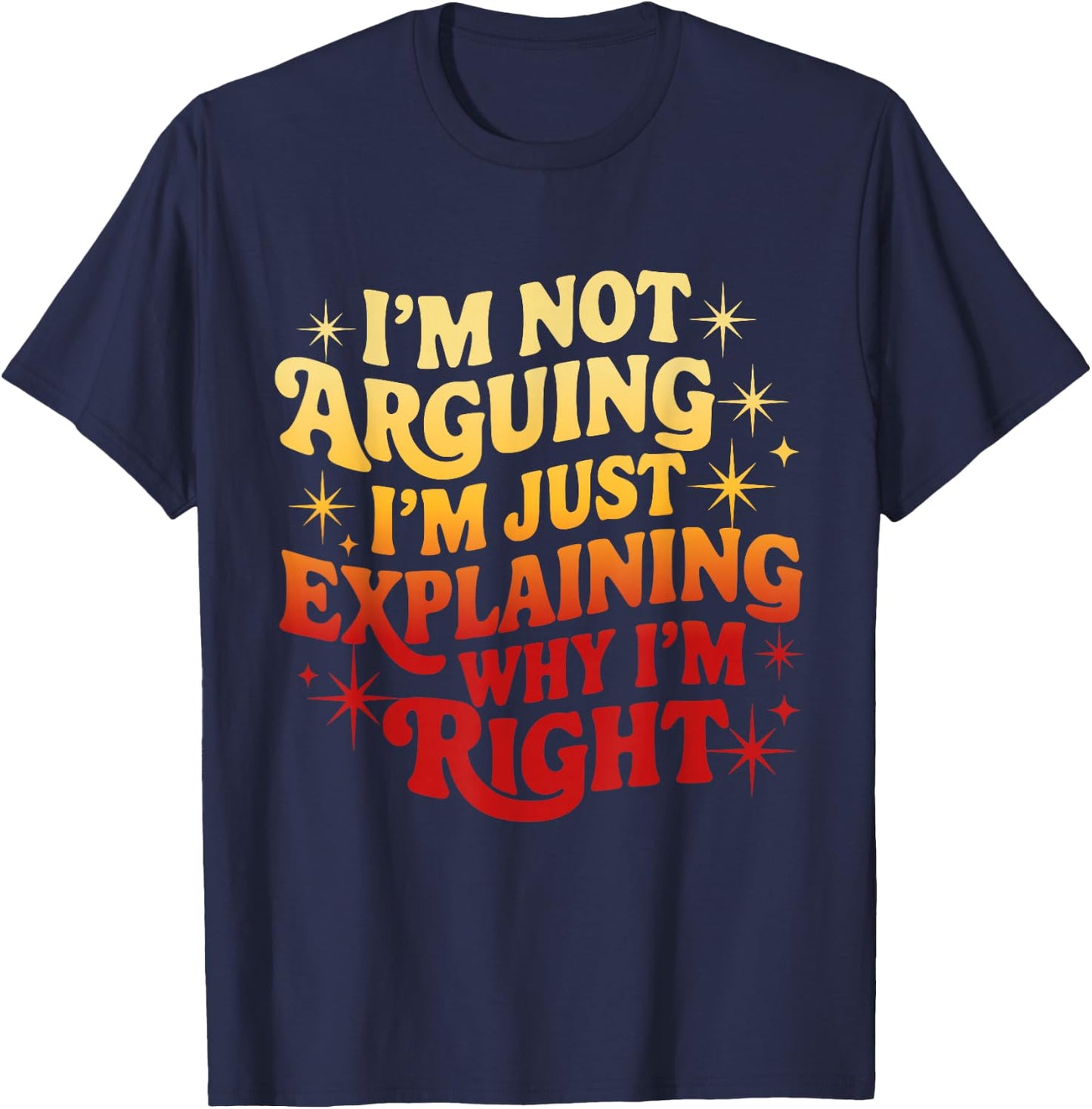 I'm Not Arguing Just Explaining Why I'm Right Funny T-Shirt - T-Shirt | Navy