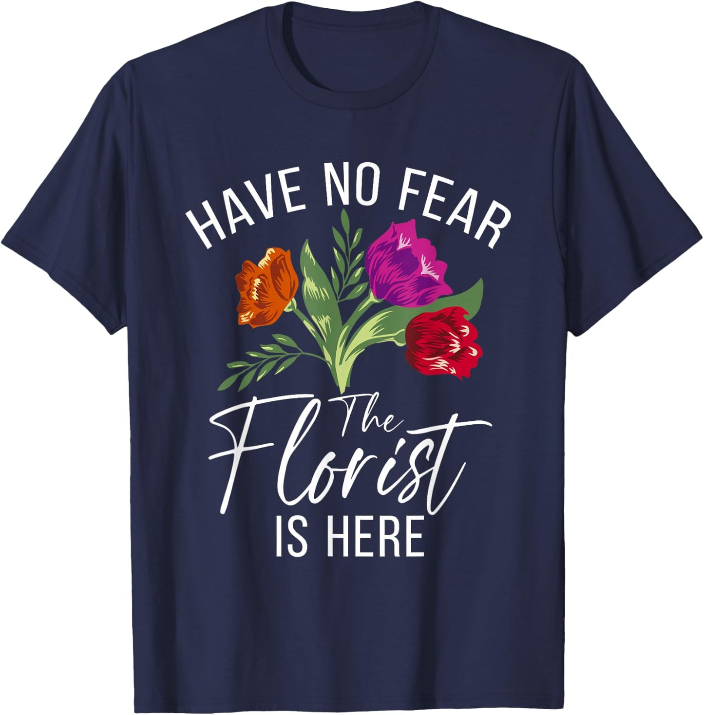 Have no Fear The Florist is here Floral Botanist Flower T-Shirt - T-Shirt | Navy