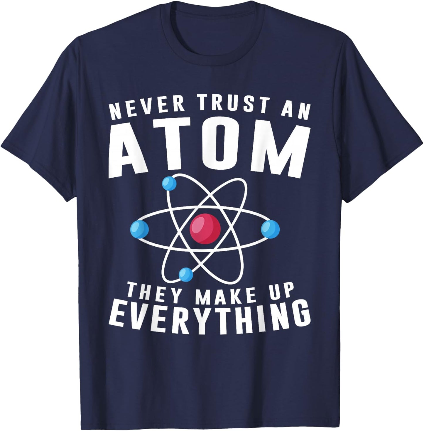 Never Trust An Atom They Make Up Everything Science Teacher T-Shirt - T-Shirt | Navy