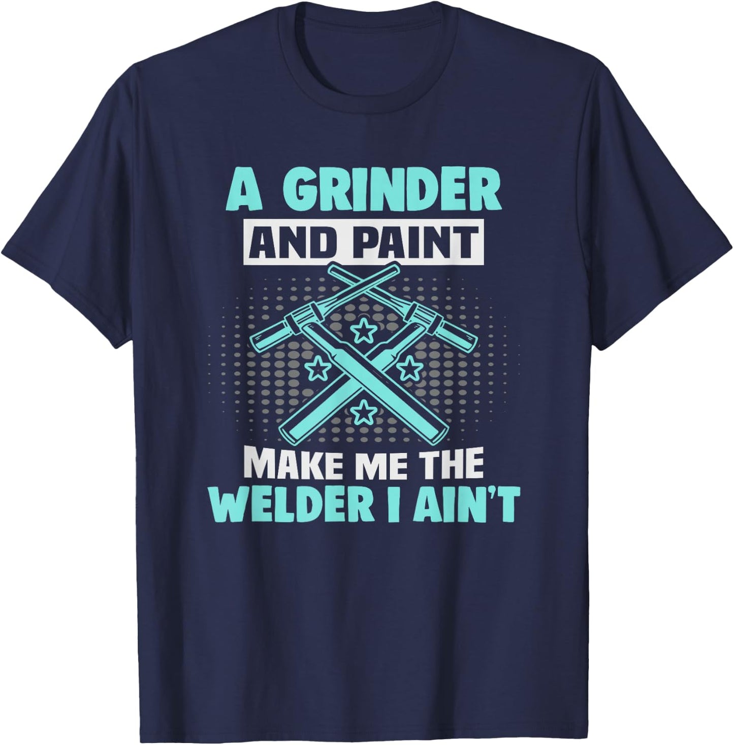 A grinder and paint make me the welder I ain't Welder T-Shirt - T-Shirt | Navy